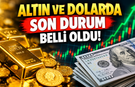 Altın ve dolarda son durum belli oldu!