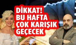 Dikkat! Bu hafta çok karışık geçecek