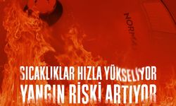 Sıcaklıklar Artıyor, Yangın Riski Tavan Yapıyor!