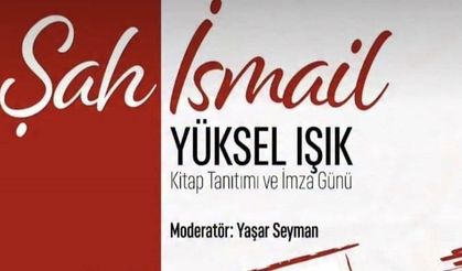 YÜKSEL IŞIK’TAN “ŞAH İSMAİL” KİTABI