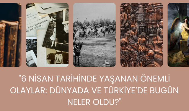 6 Nisan Tarihinde Yaşanan Önemli Olaylar: Dünyada ve Türkiye’de Bugün Neler Oldu?