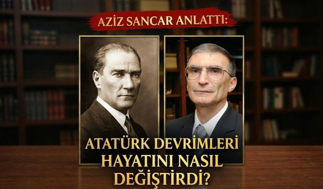 Aziz Sancar anlattı: Atatürk devrimleri hayatını nasıl değiştirdi?