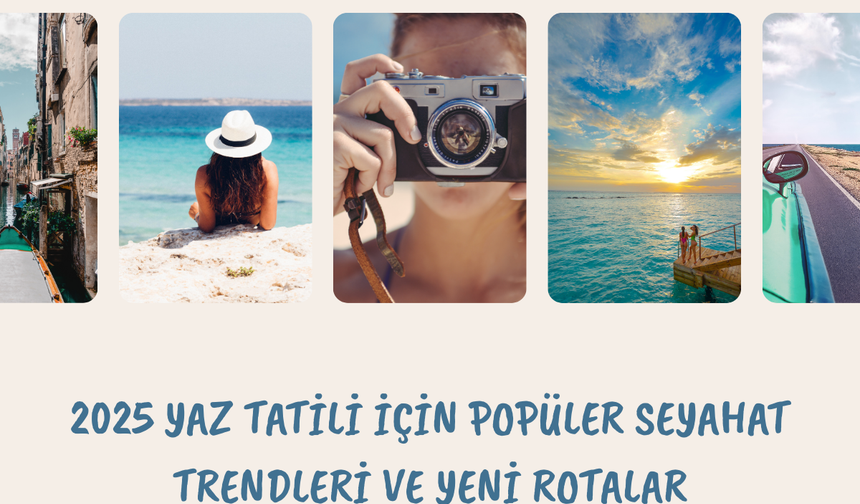 2025 Yaz Tatili İçin Popüler Seyahat Trendleri ve Yeni Rotalar